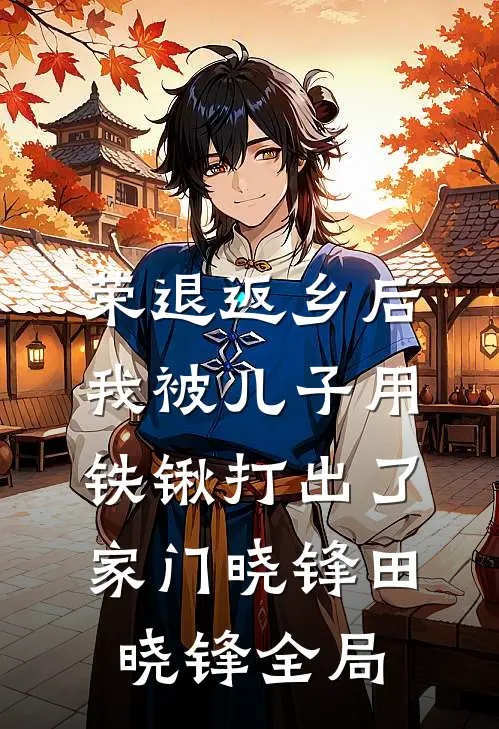 荣退返乡后，我被儿子用铁锹打出了家门晓锋田晓锋全局