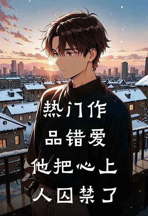 热门作品错爱：他把心上人囚禁了