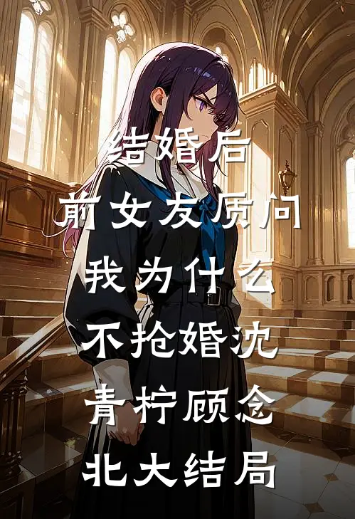 结婚后，前女友质问我为什么不抢婚沈青柠顾念北大结局