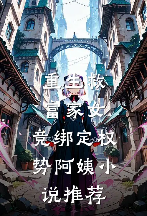 重生救富家女，竟绑定权势阿姨小说推荐
