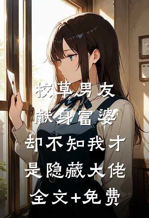 校草男友献身富婆，却不知我才是隐藏大佬全文+免费
