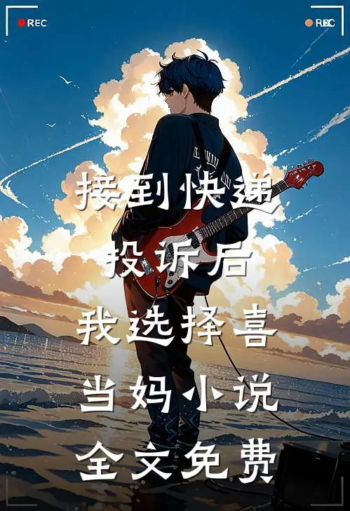 接到快递投诉后，我选择喜当妈小说全文免费