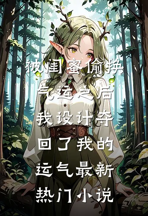 被闺蜜偷换气运之后，我设计夺回了我的运气最新热门小说