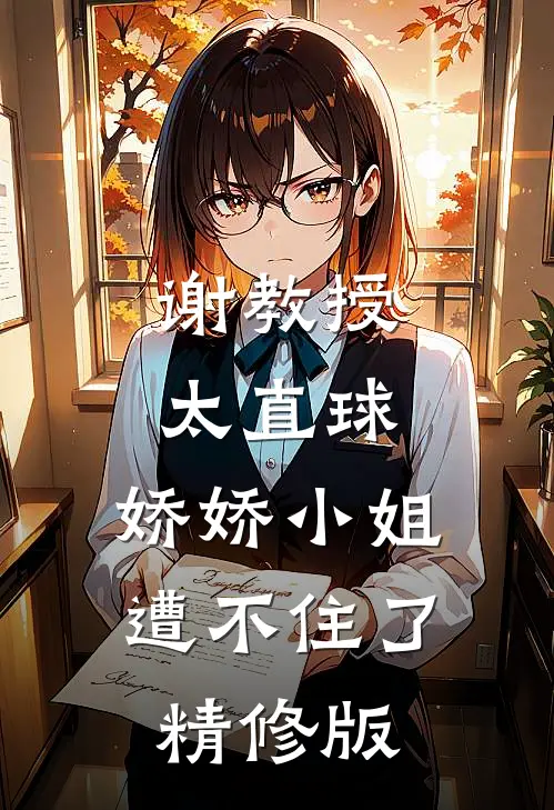 谢教授太直球，娇娇小姐遭不住了精修版