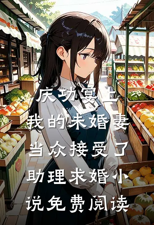 庆功宴上，我的未婚妻当众接受了助理求婚小说免费阅读