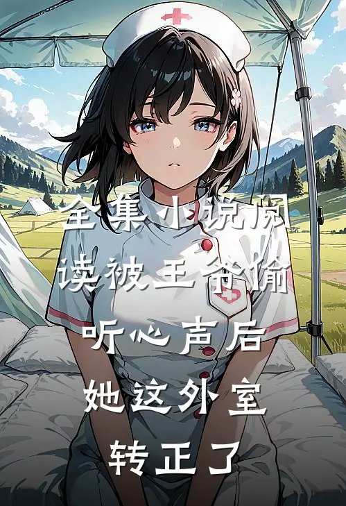 全集小说阅读被王爷偷听心声后，她这外室转正了