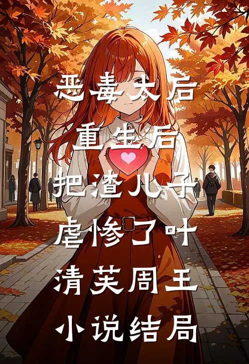 恶毒太后重生后：把渣儿子虐惨了叶清芙周王小说结局