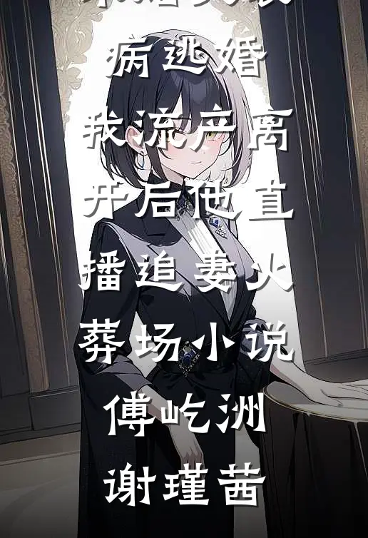 未婚夫装病逃婚，我流产离开后他直播追妻火葬场小说傅屹洲谢瑾茜