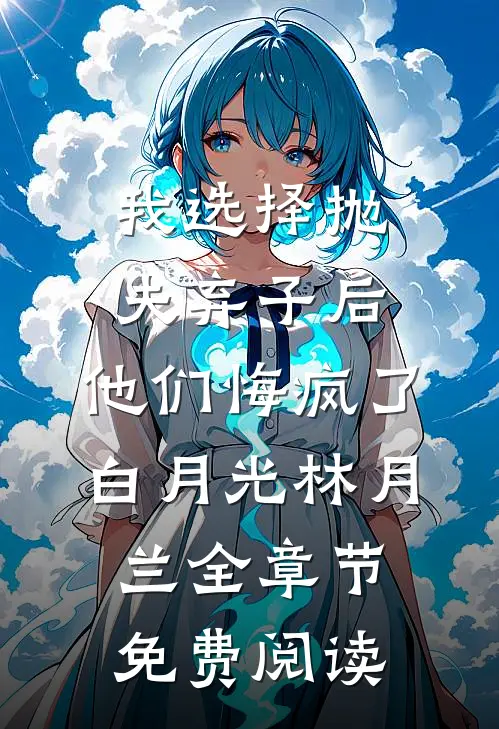 我选择抛夫弃子后，他们悔疯了白月光林月兰全章节免费阅读