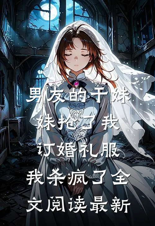 男友的干妹妹抢了我订婚礼服，我杀疯了全文阅读最新