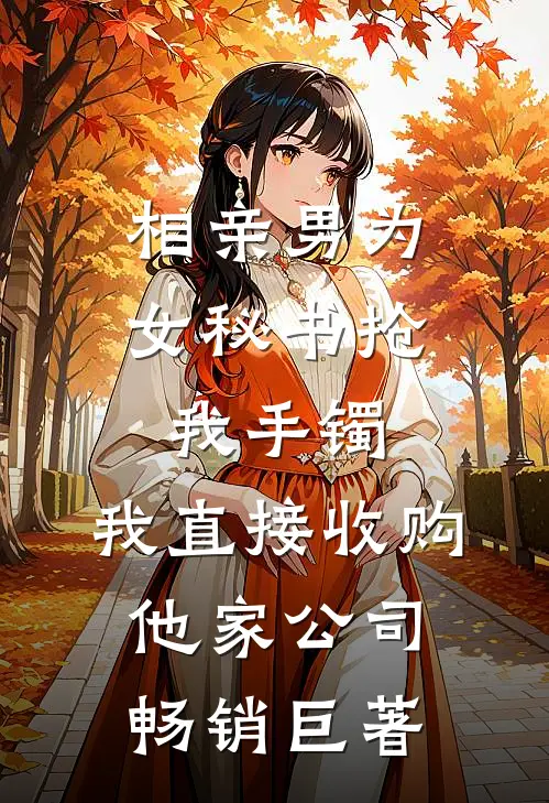 相亲男为女秘书抢我手镯，我直接收购他家公司畅销巨著