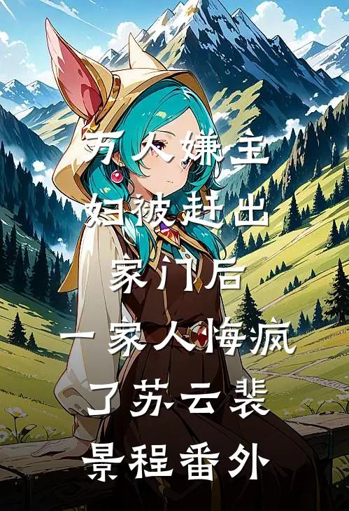 万人嫌主妇被赶出家门后，一家人悔疯了苏云裴景程番外