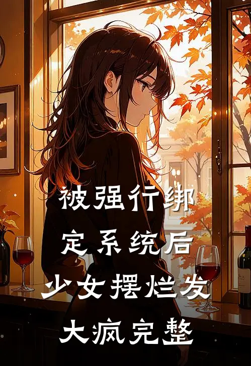 被强行绑定系统后，少女摆烂发大疯完整