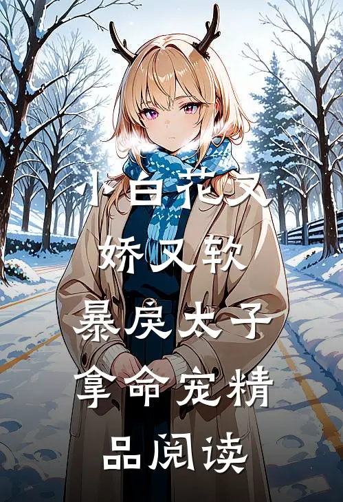 小白花又娇又软，暴戾太子拿命宠精品阅读