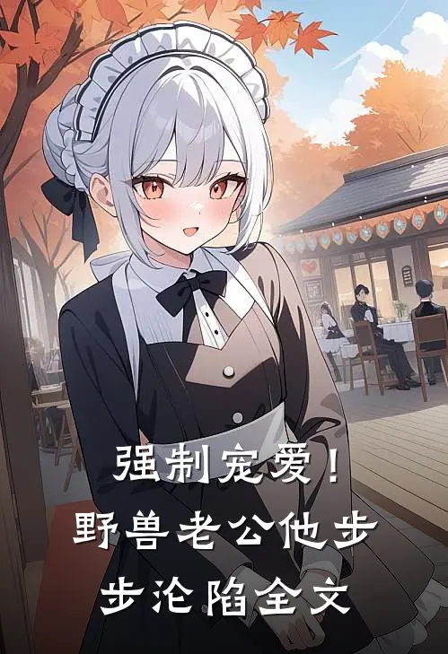 强制宠爱！野兽老公他步步沦陷全文