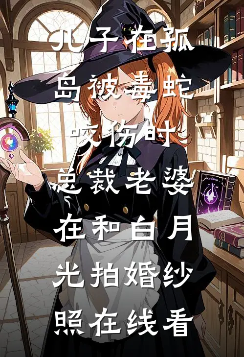 儿子在孤岛被毒蛇咬伤时，总裁老婆在和白月光拍婚纱照在线看
