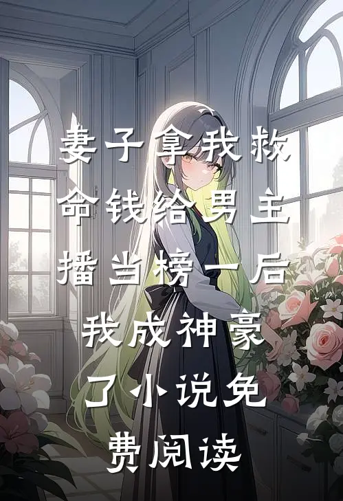 妻子拿我救命钱给男主播当榜一后，我成神豪了小说免费阅读