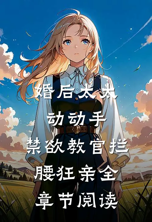 婚后太太动动手，禁欲教官拦腰狂亲全章节阅读