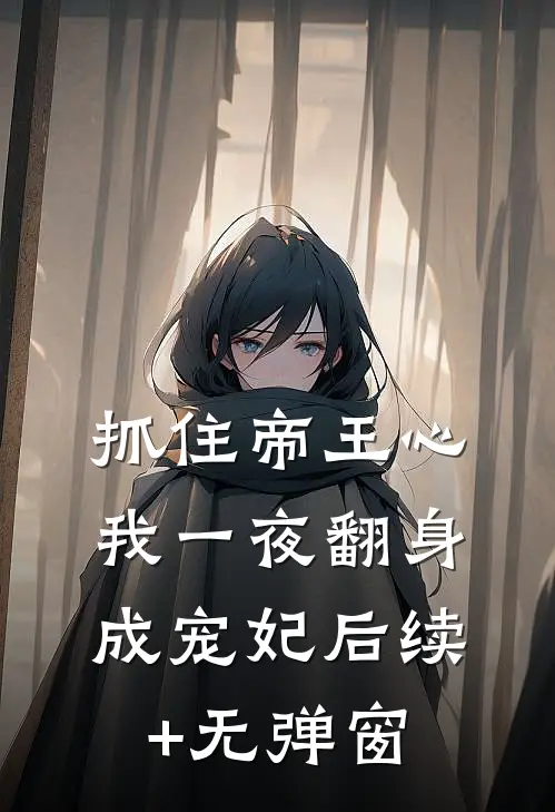 抓住帝王心，我一夜翻身成宠妃后续+无弹窗