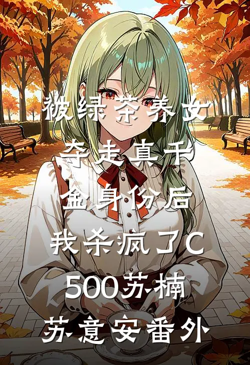 被绿茶养女夺走真千金身份后，我杀疯了C500苏楠苏意安番外