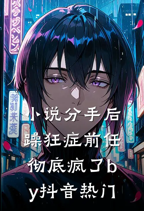 小说分手后，躁狂症前任彻底疯了by抖音热门