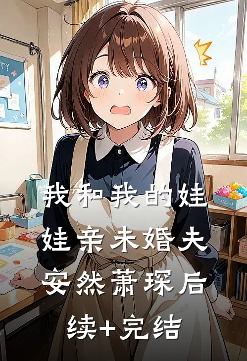 我和我的娃娃亲未婚夫安然萧琛后续+完结