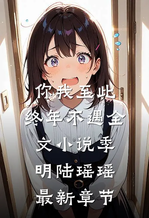 你我至此，终年不遇全文小说季明陆瑶瑶最新章节