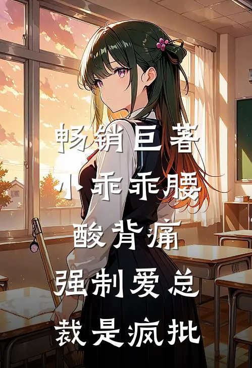 畅销巨著小乖乖腰酸背痛，强制爱总裁是疯批