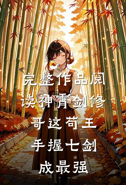 完整作品阅读神霄剑修：哥这苟王手握七剑成最强