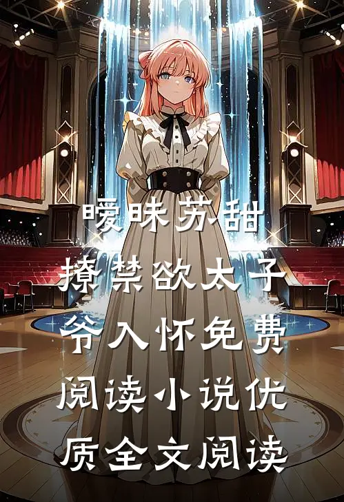 暧昧苏甜:撩禁欲太子爷入怀免费阅读小说优质全文阅读