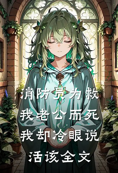 消防员为救我老公而死，我却冷眼说活该全文