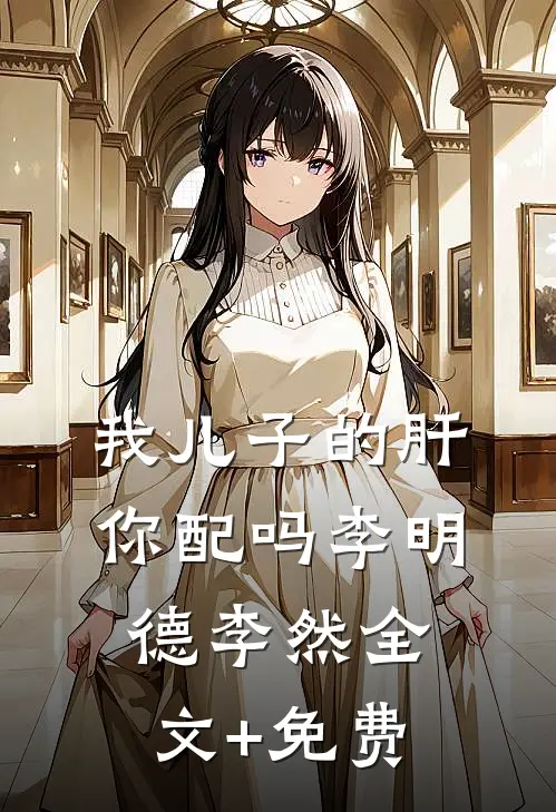 我儿子的肝，你配吗李明德李然全文+免费