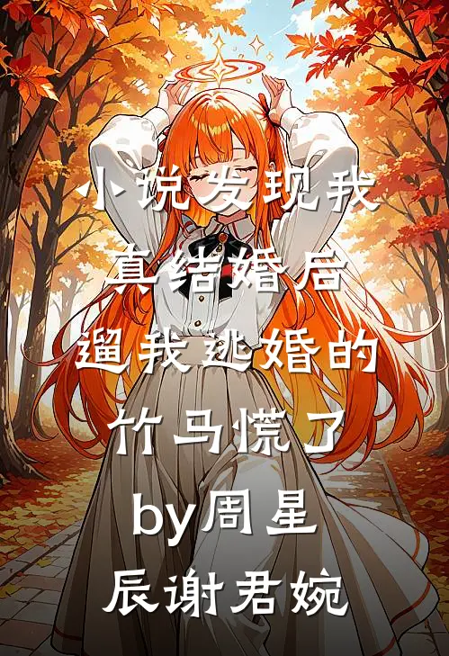 小说发现我真结婚后，遛我逃婚的竹马慌了by周星辰谢君婉