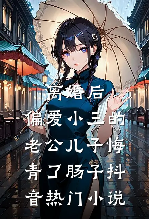 离婚后，偏爱小三的老公儿子悔青了肠子抖音热门小说