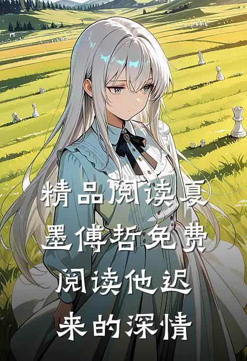 精品阅读夏墨傅哲免费阅读他迟来的深情