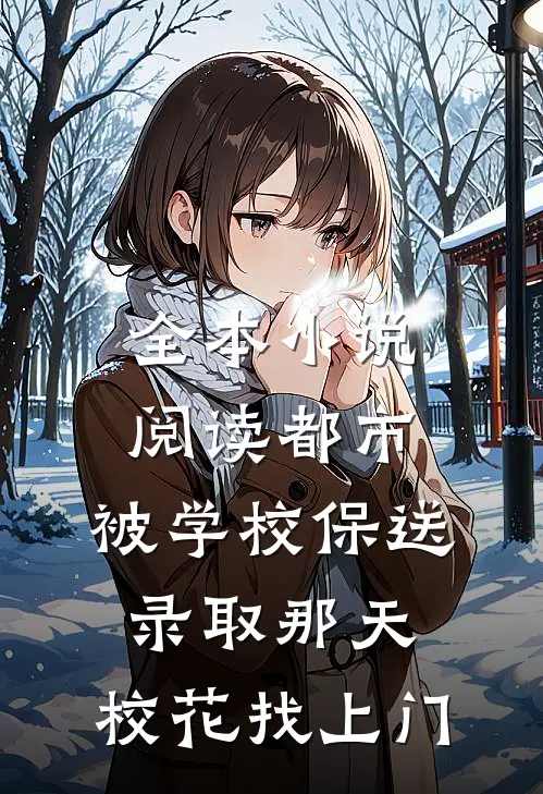 全本小说阅读都市：被学校保送录取那天，校花找上门