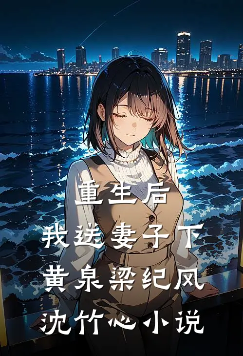 重生后，我送妻子下黄泉梁纪风沈竹心小说