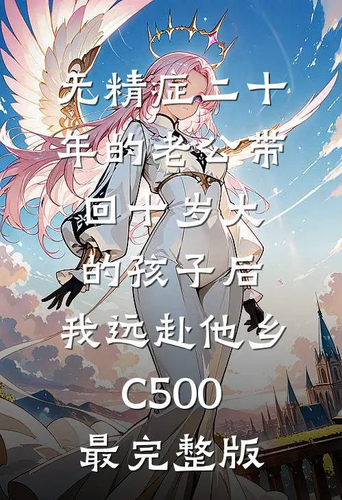 无精症二十年的老公带回十岁大的孩子后，我远赴他乡C500最完整版