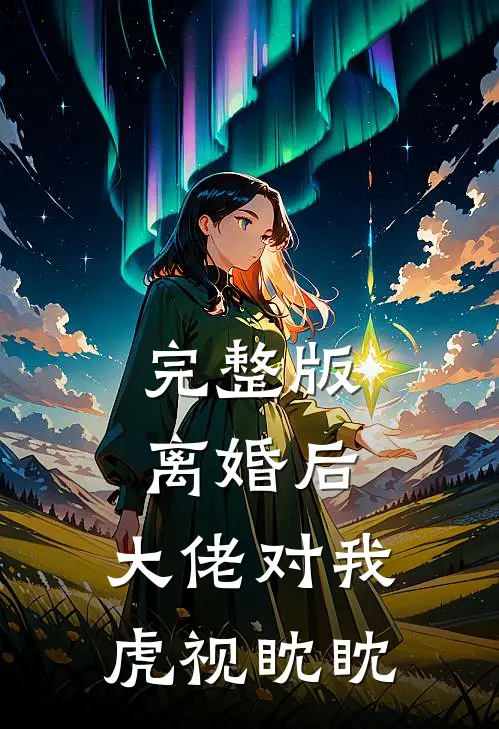 完整版离婚后，大佬对我虎视眈眈