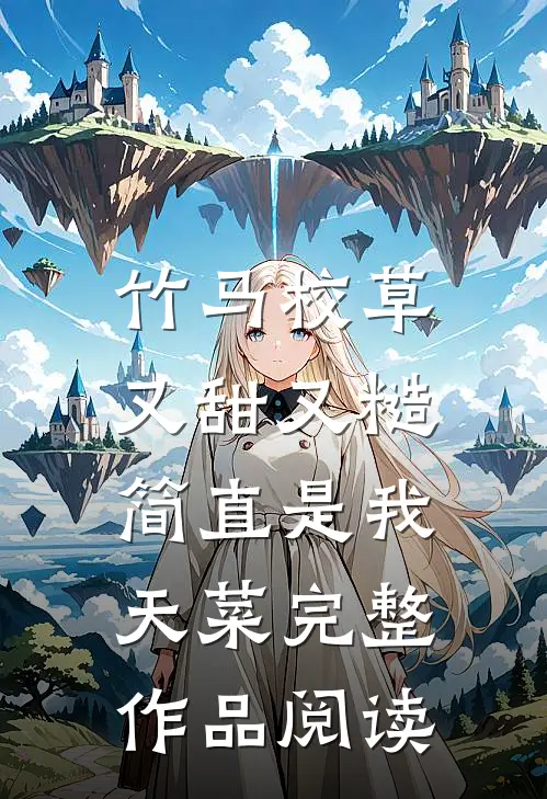 竹马校草又甜又糙，简直是我天菜完整作品阅读