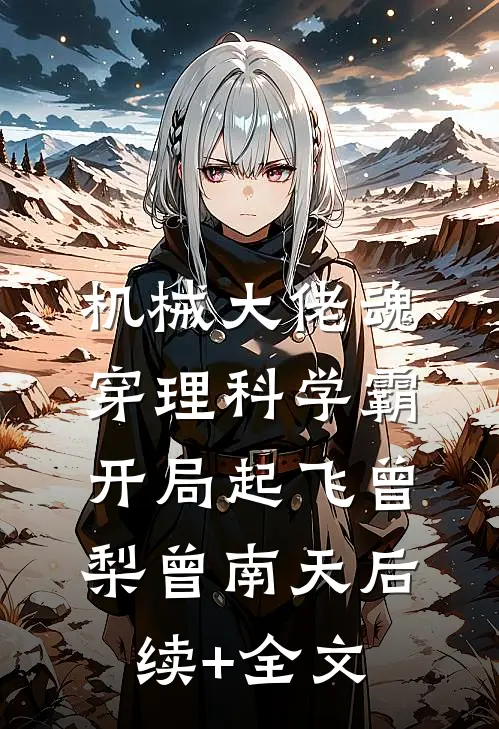 机械大佬魂穿理科学霸：开局起飞曾梨曾南天后续+全文