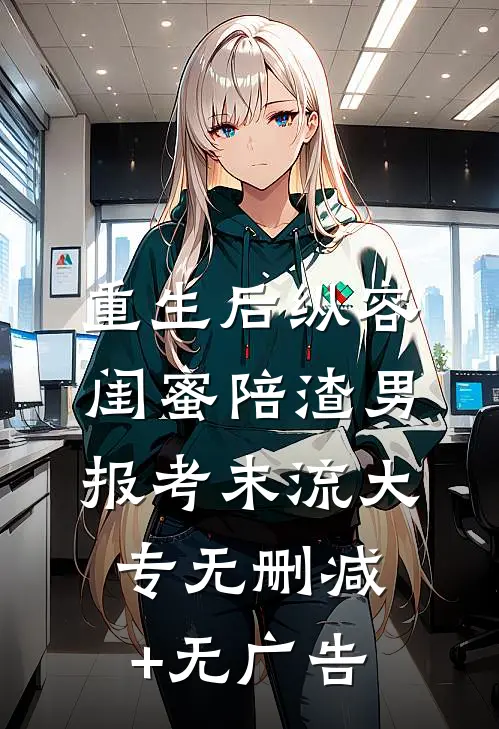重生后纵容闺蜜陪渣男报考末流大专无删减+无广告