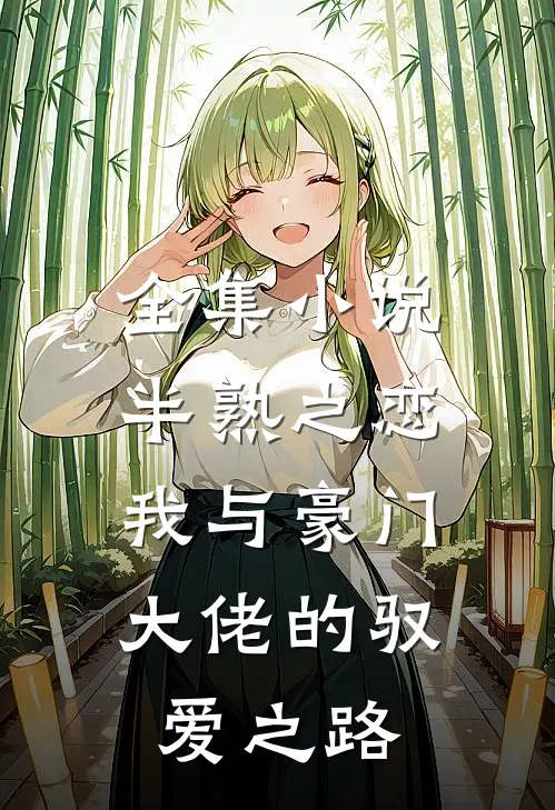 全集小说半熟之恋：我与豪门大佬的驭爱之路