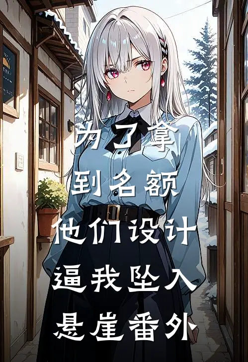 为了拿到名额，他们设计逼我坠入悬崖番外