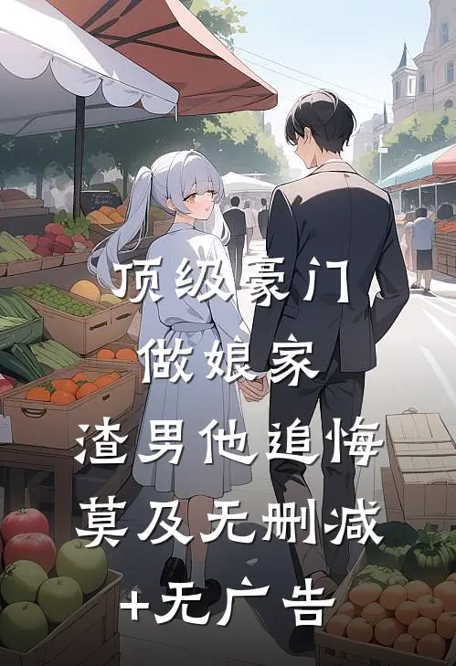 顶级豪门做娘家，渣男他追悔莫及无删减+无广告