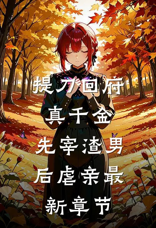 提刀回府真千金，先宰渣男后虐亲最新章节