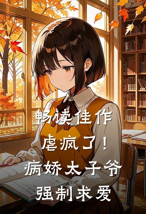 畅读佳作虐疯了！病娇太子爷强制求爱