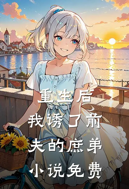 重生后,我诱了前夫的庶弟免费阅读
