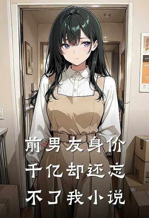 前男友身价千亿却还忘不了我小说