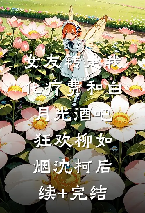 女友转走我化疗费和白月光酒吧狂欢柳如烟沈柯后续+完结